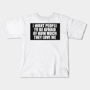 I Want People To Be Afraid Of How Much They Love Me Kids T-Shirt